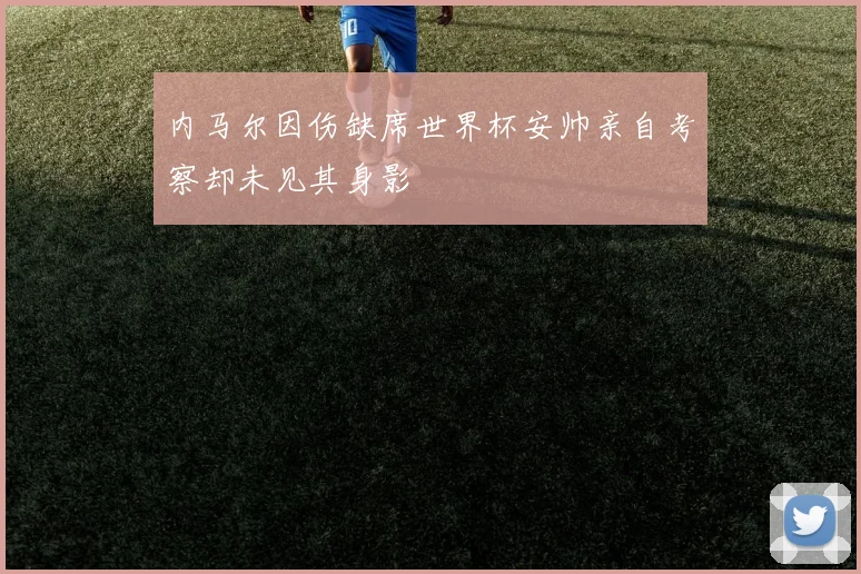 内马尔因伤缺席世界杯安帅亲自考察却未见其身影