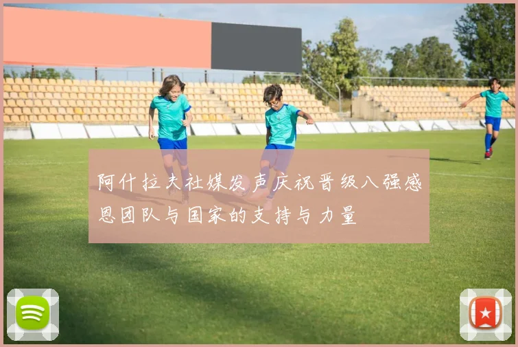 阿什拉夫社媒发声庆祝晋级八强感恩团队与国家的支持与力量