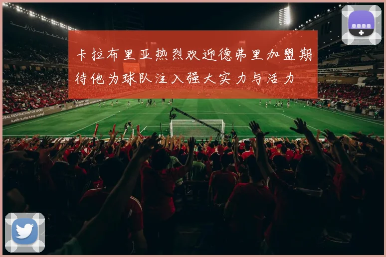 卡拉布里亚热烈欢迎德弗里加盟期待他为球队注入强大实力与活力