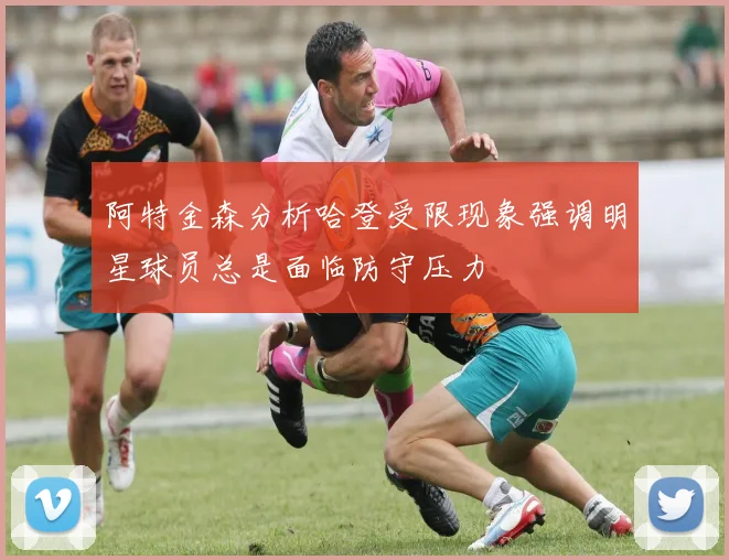 阿特金森分析哈登受限现象强调明星球员总是面临防守压力