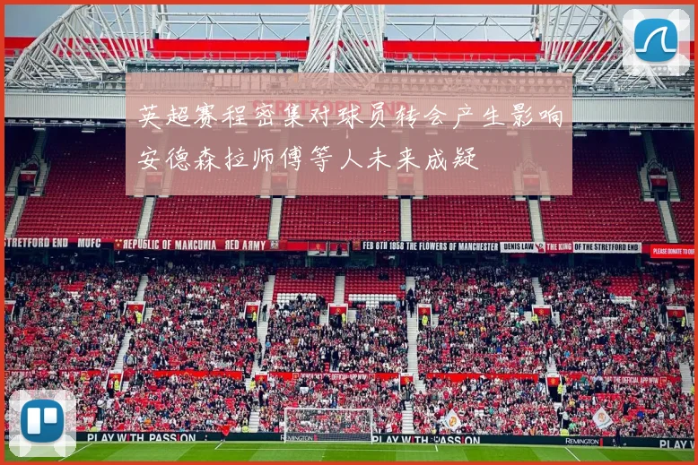 英超赛程密集对球员转会产生影响安德森拉师傅等人未来成疑