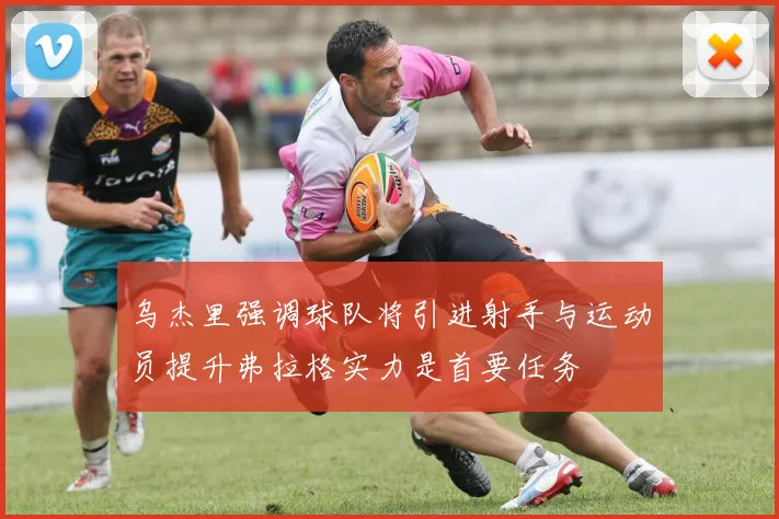 乌杰里强调球队将引进射手与运动员提升弗拉格实力是首要任务