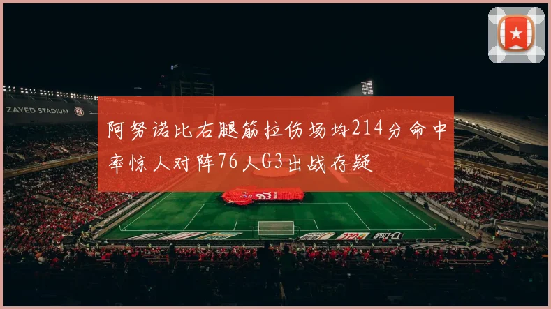 阿努诺比右腿筋拉伤场均214分命中率惊人对阵76人G3出战存疑