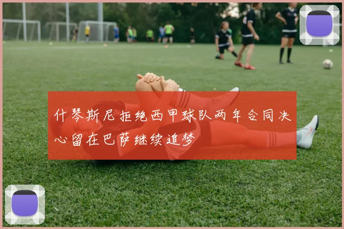 什琴斯尼拒绝西甲球队两年合同决心留在巴萨继续追梦