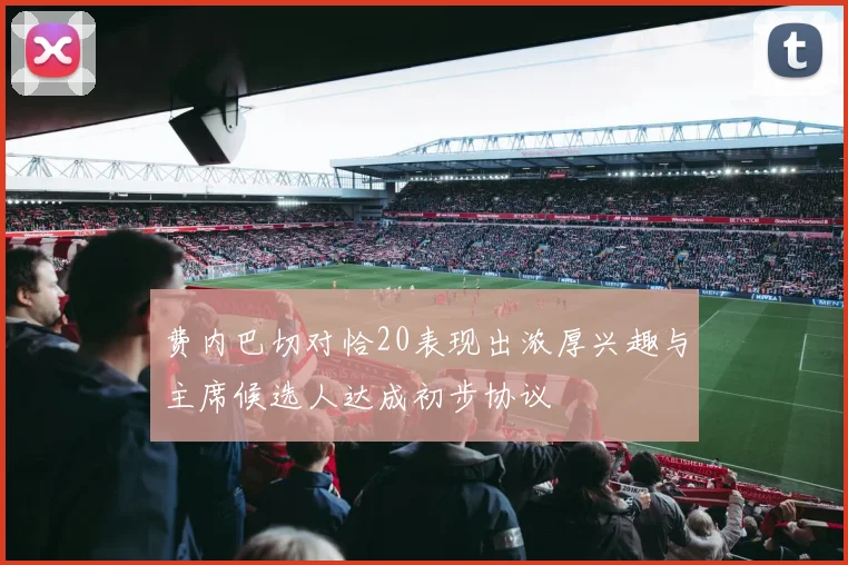 费内巴切对恰20表现出浓厚兴趣与主席候选人达成初步协议