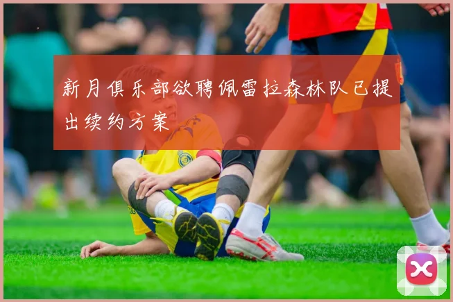 新月俱乐部欲聘佩雷拉森林队已提出续约方案