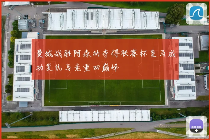 曼城战胜阿森纳夺得联赛杯皇马成功复仇马竞重回巅峰